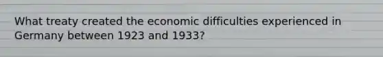 What treaty created the economic difficulties experienced in Germany between 1923 and 1933?