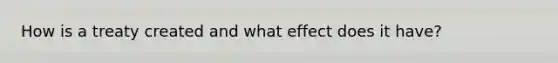 How is a treaty created and what effect does it have?