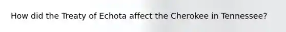 How did the Treaty of Echota affect the Cherokee in Tennessee?