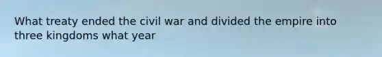 What treaty ended the civil war and divided the empire into three kingdoms what year