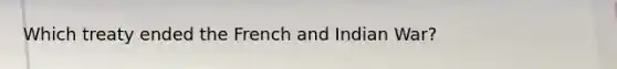Which treaty ended the French and Indian War?
