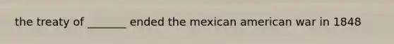 the treaty of _______ ended the mexican american war in 1848