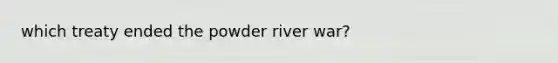 which treaty ended the powder river war?