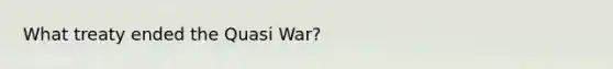 What treaty ended the Quasi War?