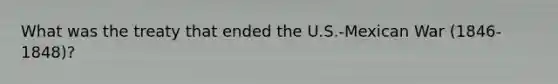 What was the treaty that ended the U.S.-Mexican War (1846-1848)?