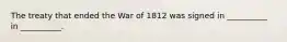 The treaty that ended the War of 1812 was signed in __________ in __________.