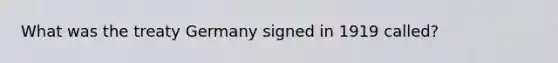 What was the treaty Germany signed in 1919 called?