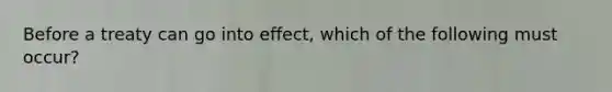 Before a treaty can go into effect, which of the following must occur?