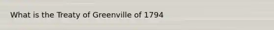 What is the Treaty of Greenville of 1794