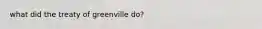 what did the treaty of greenville do?
