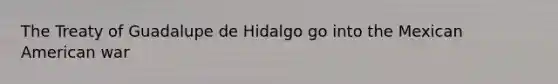 The Treaty of Guadalupe de Hidalgo go into the Mexican American war