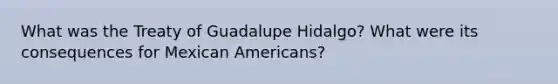 What was the Treaty of Guadalupe Hidalgo? What were its consequences for Mexican Americans?