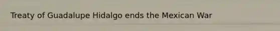 Treaty of Guadalupe Hidalgo ends the Mexican War