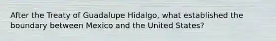 After the Treaty of Guadalupe Hidalgo, what established the boundary between Mexico and the United States?