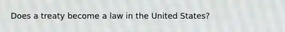 Does a treaty become a law in the United States?