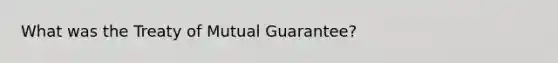 What was the Treaty of Mutual Guarantee?