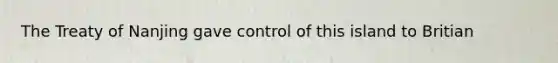The Treaty of Nanjing gave control of this island to Britian