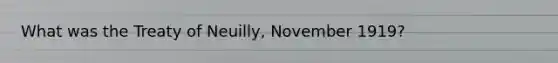 What was the Treaty of Neuilly, November 1919?