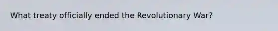 What treaty officially ended the Revolutionary War?