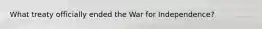 What treaty officially ended the War for Independence?