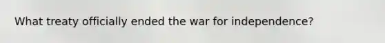 What treaty officially ended the war for independence?