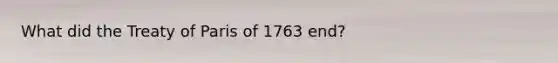 What did the Treaty of Paris of 1763 end?