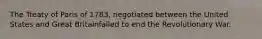 The Treaty of Paris of 1783, negotiated between the United States and Great Britainfailed to end the Revolutionary War.