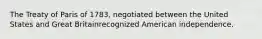 The Treaty of Paris of 1783, negotiated between the United States and Great Britainrecognized American independence.