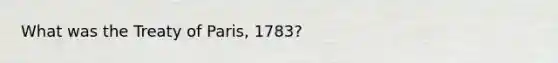 What was the Treaty of Paris, 1783?