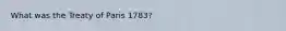 What was the Treaty of Paris 1783?