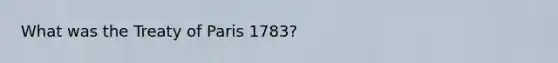 What was the Treaty of Paris 1783?