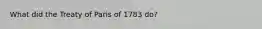 What did the Treaty of Paris of 1783 do?