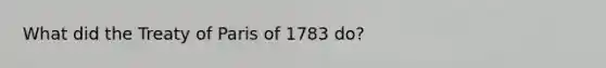 What did the Treaty of Paris of 1783 do?