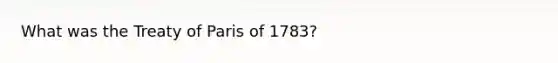 What was the Treaty of Paris of 1783?