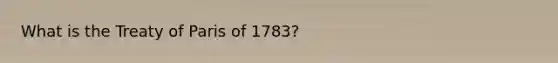 What is the Treaty of Paris of 1783?