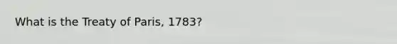 What is the Treaty of Paris, 1783?