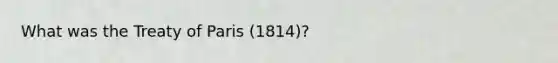 What was the Treaty of Paris (1814)?