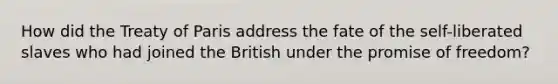 How did the Treaty of Paris address the fate of the self-liberated slaves who had joined the British under the promise of freedom?