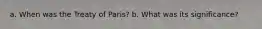 a. When was the Treaty of Paris? b. What was its significance?