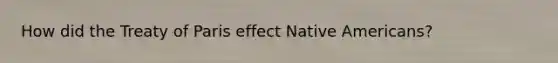 How did the Treaty of Paris effect Native Americans?