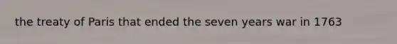 the treaty of Paris that ended the seven years war in 1763