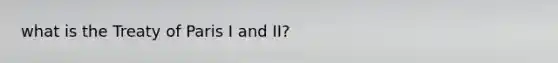 what is the Treaty of Paris I and II?