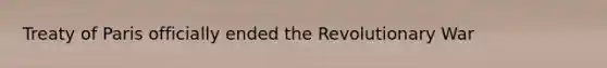 Treaty of Paris officially ended the Revolutionary War