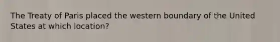 The Treaty of Paris placed the western boundary of the United States at which location?