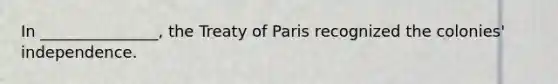 In _______________, the Treaty of Paris recognized the colonies' independence.