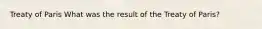 Treaty of Paris What was the result of the Treaty of Paris?