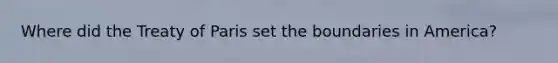 Where did the Treaty of Paris set the boundaries in America?