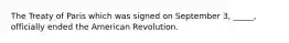 The Treaty of Paris which was signed on September 3, _____, officially ended the American Revolution.