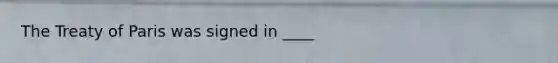 The Treaty of Paris was signed in ____