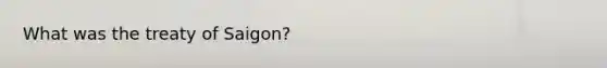 What was the treaty of Saigon?